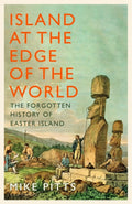 Island at the Edge of the World : The Forgotten History of Easter Island by Mike Pitts 9781526667250