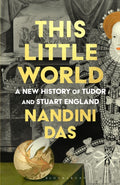 This Little World : A New History of Tudor and Stuart England by Nandini Das 9781526669650