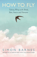 How to Fly : Taking Wing with Birds, Bats, Insects and Humans by Simon Barnes 9781526687548