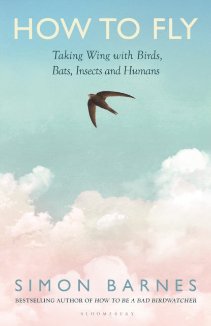 How to Fly : Taking Wing with Birds, Bats, Insects and Humans by Simon Barnes 9781526687548