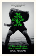 The Wind Beneath the Stone : My Quest to Unearth a Piece of Ireland's Folklore by David Keohan 9781526691859