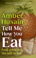 Tell Me How You Eat : Food, Power and the Will to Live by Amber Husain 9781529154337