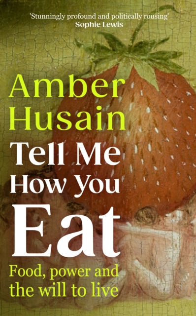 Tell Me How You Eat : Food, Power and the Will to Live by Amber Husain 9781529154337
