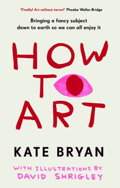 How To Art : Bringing a Fancy Subject Down to Earth so We Can All Enjoy It by Kate Bryan 9781529154528
