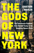The Gods of New York : The Tumultuous Eighties, from Donald Trump to the Tompkins Square Riots by Jonathan Mahler 9781529155082