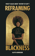 Reframing Blackness : What’s Black about “History of Art”? by Alayo Akinkugbe 9781529186406