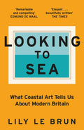 Looking to Sea : What Coastal Art Tells Us About Modern Britain by Lily Le Brun 9781529309249