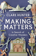 Making Matters : In Search of Creative Wonders by Clare Hunter 9781529346299