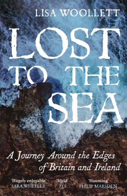 Lost to the Sea : A Journey Around the Edges of Britain and Ireland by Lisa Woollett 9781529373660