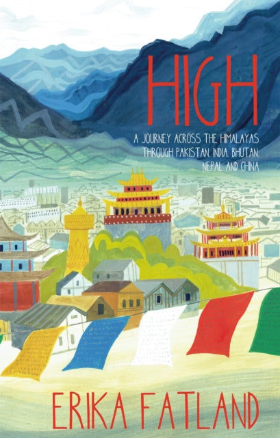 High : A Journey Across the Himalayas Through Pakistan, India, Bhutan, Nepal and China by Erika Fatland 9781529416893
