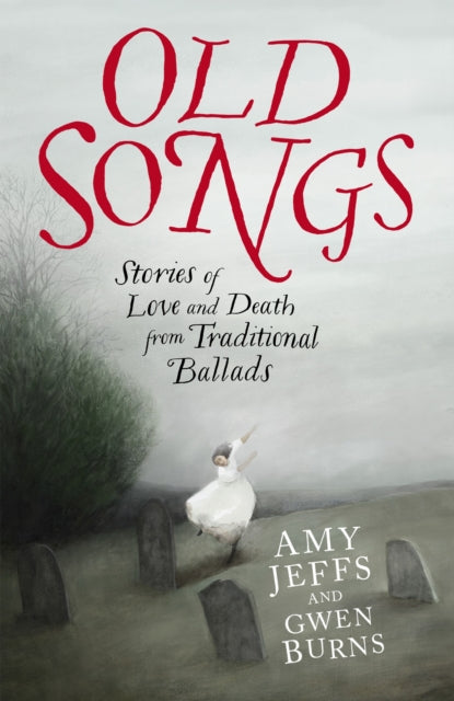 Old Songs : Stories of Love and Death from Traditional Ballads by Amy Jeffs 9781529438741