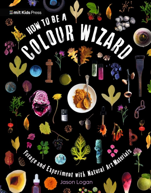 How to Be a Colour Wizard: Forage and Experiment with Natural Art Materials by Jason Logan 9781529519341