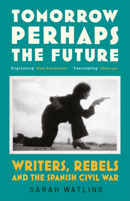 Tomorrow Perhaps the Future : Writers, Rebels and the Spanish Civil War by Sarah Watling 9781529920772