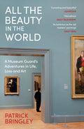 All the Beauty in the World : A Museum Guard’s Adventures in Life, Loss and Art by Patrick Bringley 9781529924596