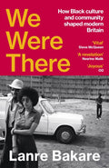 We Were There : How Black culture and community shaped modern Britain by Lanre Bakare 9781529931334