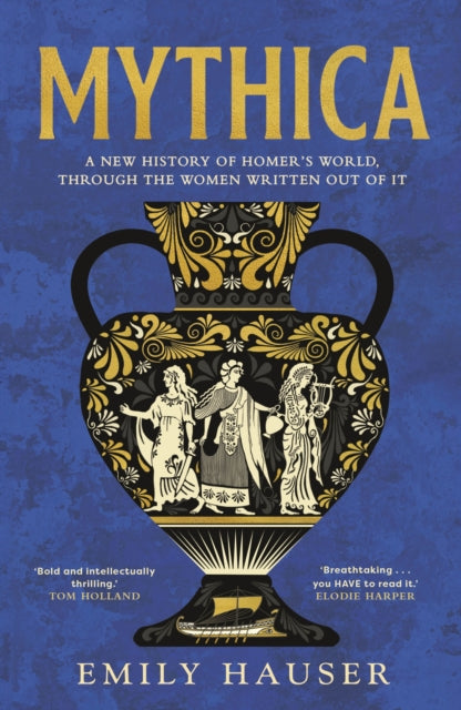 Mythica : A New History of Homer’s World, Through the Women Written Out of It by Emily Hauser 9781529932485