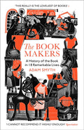 The Book-Makers : A History of the Book in 18 Remarkable Lives by Adam Smyth 9781529932669