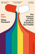 Art Cure : The Science of How the Arts Transform Our Health by Daisy Fancourt 9781529935530