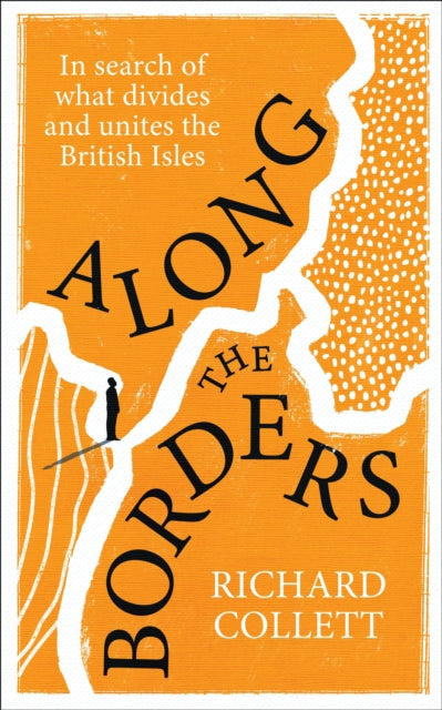 Along the Borders : In search of what divides and unites us by Richard Collett 9781529935882