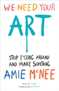 We Need Your Art : Stop F*cking Around and Make Something by Amie Mcnee 9781529937015
