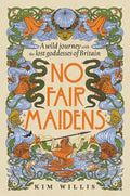 No Fair Maidens : A wild journey with the lost goddesses of Britain by Kim Willis 9781529947847