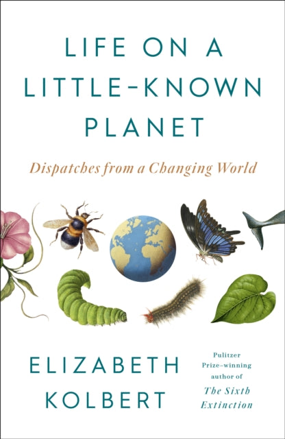 Life on a Little-Known Planet : Dispatches from a Changing World by Elizabeth Kolbert 9781529970043