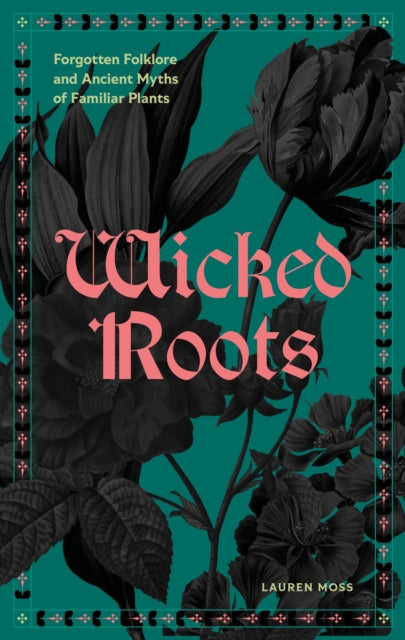 Wicked Roots : Forgotten Folklore and Ancient Myths of Familiar Plants by Lauren Moss 9781577159292