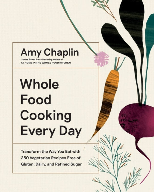 Whole Food Cooking Every Day : Transform the Way You Eat with 250 Vegetarian Recipes Free of Gluten, Dairy, and Refined Sugar by Amy Chaplin 9781579658021