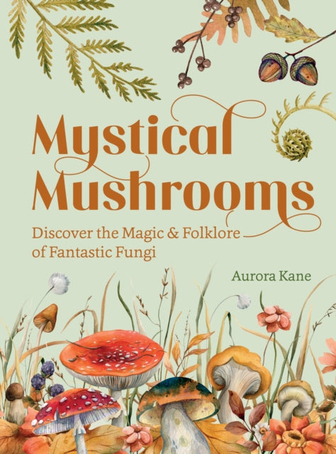 Mystical Mushrooms : Discover the Magic & Folklore of Fantastic Fungi by Aurora Kane 9781631069215