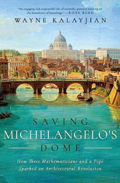 Saving Michelangelo's Dome : How Three Mathematicians and a Pope Sparked an Architectural Revolution by Wayne Kalayjian 9781639365869
