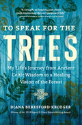 To Speak for the Trees : My Life's Journey from Ancient Celtic Wisdom to a Healing Vision of the Forest by Diana Beresford-Kroeger 9781643261324