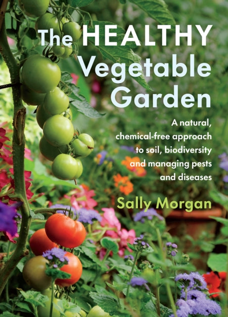 The Healthy Vegetable Garden : A natural, chemical-free approach to soil, biodiversity and managing pests and diseases by Sally Morgan 9781645020646