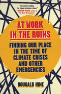 At Work in the Ruins : Finding Our Place in the Time of Climate Crises and Other Emergencies by Dougald Hine 9781645022916