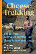 Cheese Trekking : How Microbes, Landscapes, Livestock, and Human Cultures Shape Terroir by Trevor Warmedahl 9781645022985