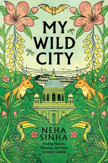 My Wild City : Finding Nature, Meaning, and Hope in India's Capital by Neha Sinha 9781645024866