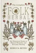 The Complete Folk Herbal : An Illustrated Guide to Natural Remedies and Everyday Healing by Rebecca Beyer 9781668044292