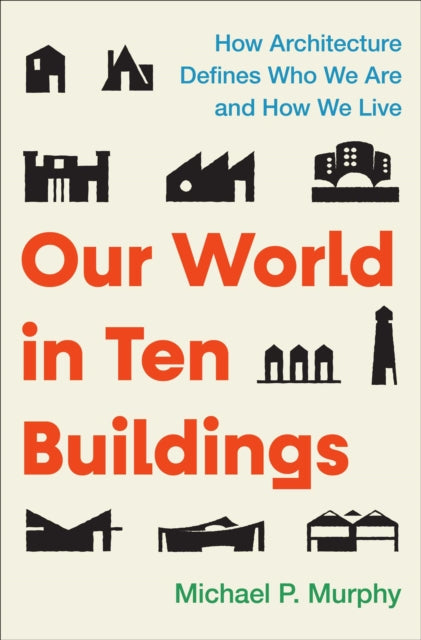 Our World in Ten Buildings : How Architecture Defines Who We Are and How We Live by Michael Murphy 9781668056554