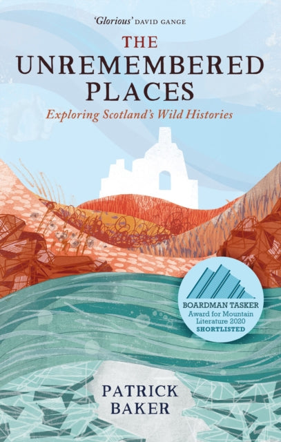 The Unremembered Places : Exploring Scotland's Wild Histories by Patrick Baker 9781780277240