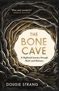 The Bone Cave : A Highland Journey through Myth and Memory by Dougie Strang 9781780278704