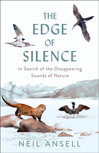 The Edge of Silence : In Search of the Disappearing Sounds of Nature by Neil Ansell 9781780279565