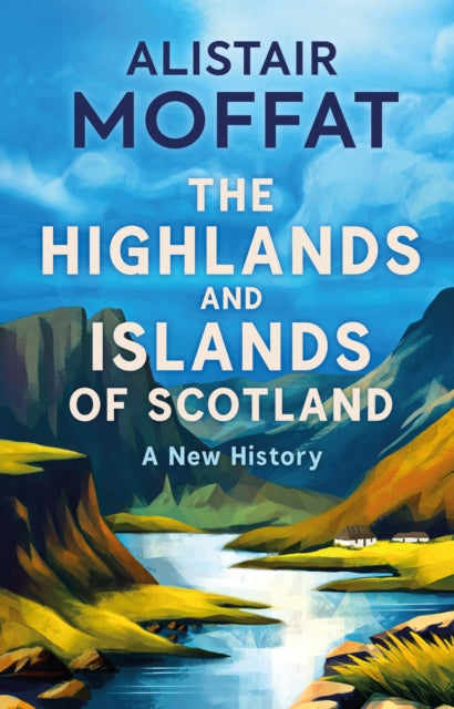 The Highlands and Islands of Scotland : A New History by Alistair Moffat 9781780279572