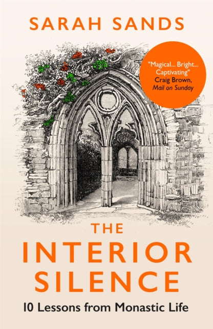 The Interior Silence : 10 Lessons from Monastic Life by Sarah Sands 9781780725437