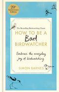 How to Be a Bad Birdwatcher 20th Anniversary Edition : Embrace the everyday joy of birdwatching – to the greater glory of life by Simon Barnes 9781780726168
