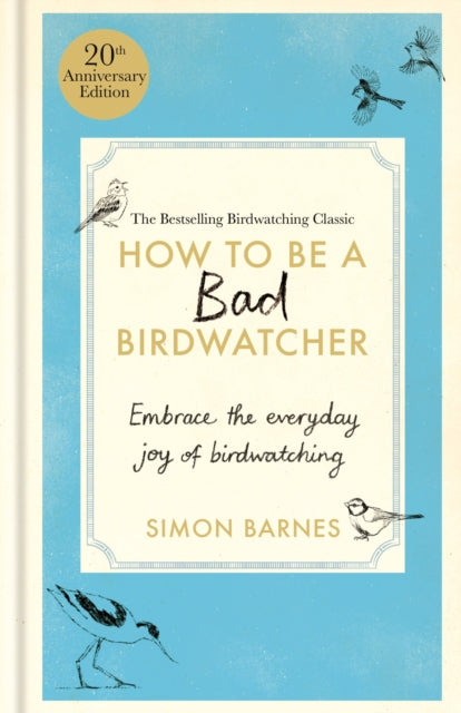 How to Be a Bad Birdwatcher 20th Anniversary Edition : Embrace the everyday joy of birdwatching – to the greater glory of life by Simon Barnes 9781780726168