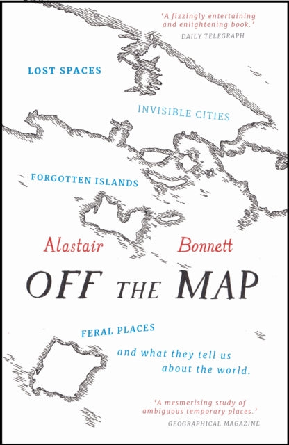 Off the Map : Lost Spaces, Invisible Cities, Forgotten Islands, Feral Places and What They Tell Us About the World by Alastair Bonnett 9781781313619