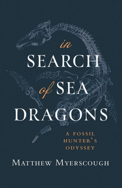 In Search of Sea Dragons : A Fossil Hunter's Odyssey by Matthew Myerscough 9781781727966
