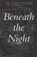 Beneath the Night : How the stars have shaped the history of humankind by Stuart Clark 9781783351541