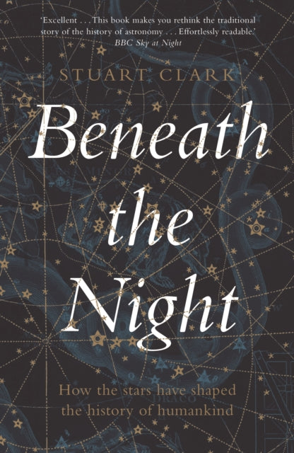 Beneath the Night : How the stars have shaped the history of humankind by Stuart Clark 9781783351541