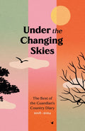 Under the Changing Skies : The Best of the Guardian's Country Diary, 2018-2024 by 9781783353101