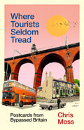Where Tourists Seldom Tread : Postcards from Bypassed Britain by Chris Moss 9781783353170